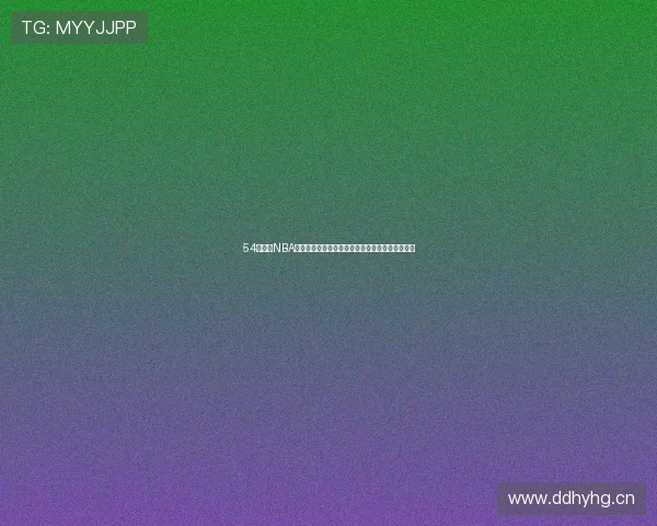 54网站看NBA直播全攻略实时高清赛事免费观看指南平台推荐详